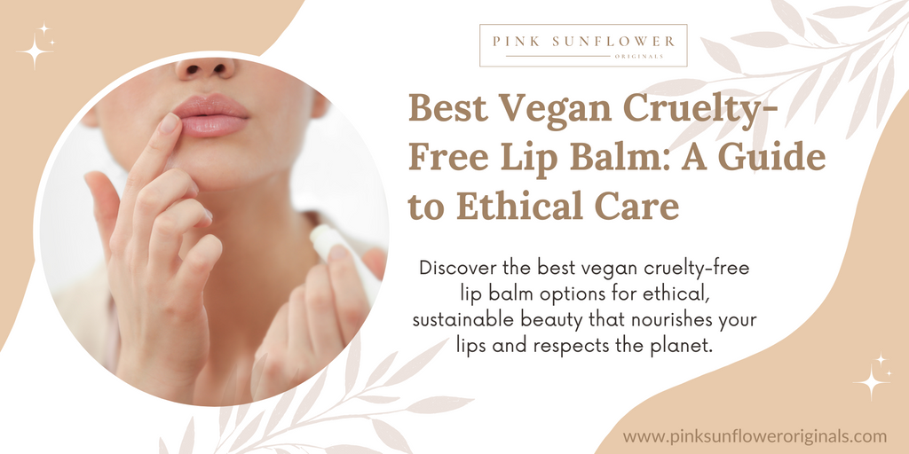 Best Vegan Cruelty-Free Lip Balm: A Guide to Ethical Care
